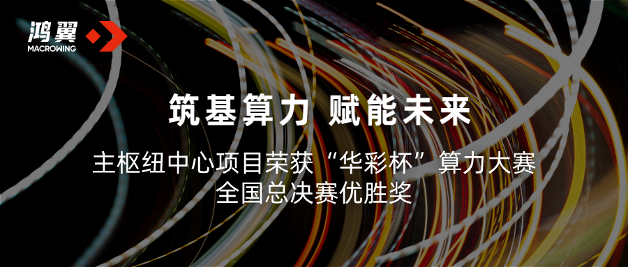 鴻翼攜手貴安產(chǎn)控主樞紐中心項(xiàng)目榮獲“華彩杯”算力大賽 全國(guó)總決賽優(yōu)勝獎(jiǎng)