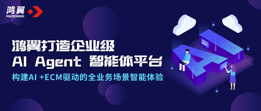 鴻翼打造企業(yè)級AI Agent智能體平臺，構(gòu)建AI +ECM驅(qū)動的全業(yè)務(wù)場景智能體驗