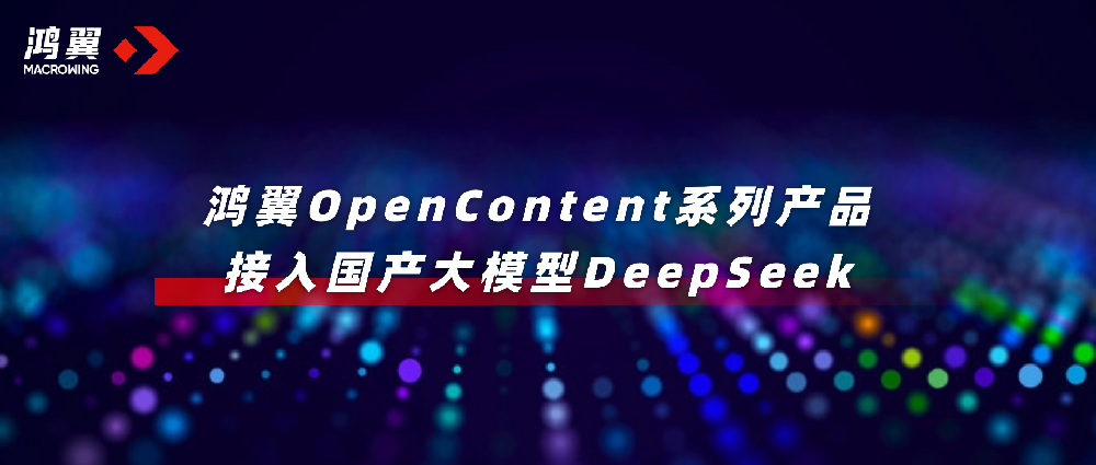 鴻翼OpenContent系列產(chǎn)品接入國產(chǎn)大模型DeepSeek，全面升級AI應(yīng)用！