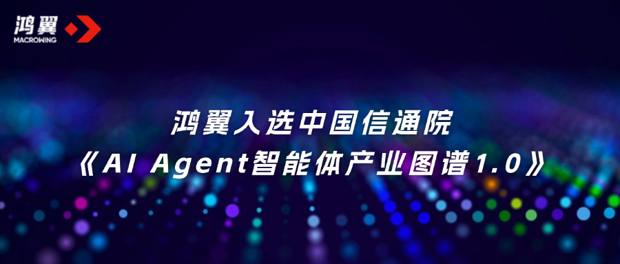 首批！鴻翼入選中國信通院《AI Agent智能體產(chǎn)業(yè)圖譜1.0》