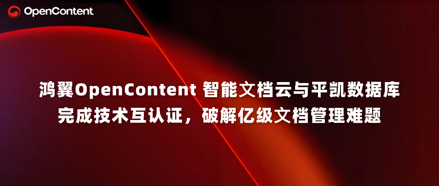 鴻翼OpenContent 智能?檔云與平凱數(shù)據(jù)庫(kù)完成技術(shù)互認(rèn)證，破解億級(jí)文檔管理難題