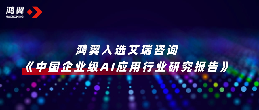 鴻翼入選《中國企業(yè)級(jí)AI應(yīng)用行業(yè)研究報(bào)告》，以知識(shí)+AI重塑企業(yè)生產(chǎn)力